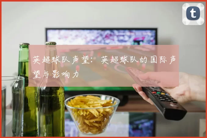 英超球队声望：英超球队的国际声望与影响力