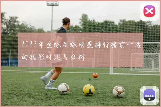 2023年全球足球明星排行榜前十名的精彩对比与分析
