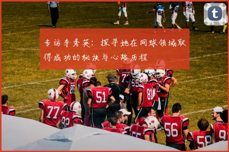 专访李秀英：探寻她在网球领域取得成功的秘诀与心路历程