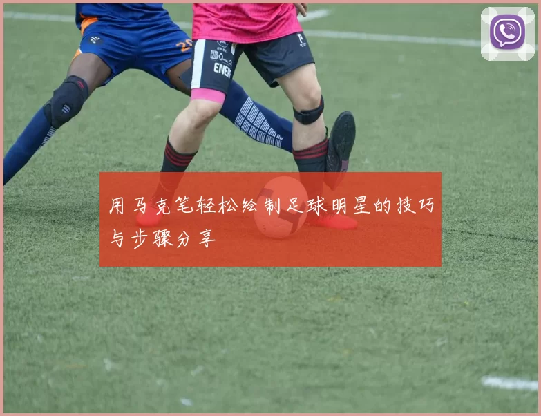 用马克笔轻松绘制足球明星的技巧与步骤分享