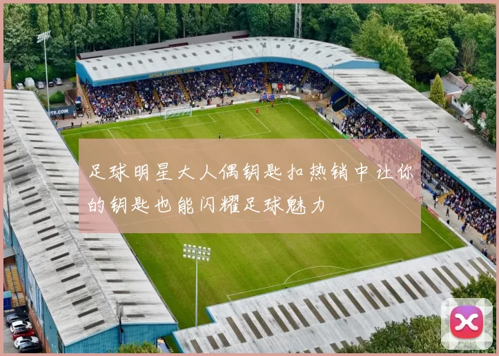 足球明星大人偶钥匙扣热销中让你的钥匙也能闪耀足球魅力