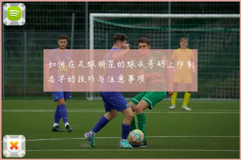 如何在足球明星的球衣号码上印制名字的技巧与注意事项