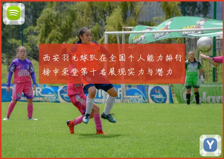 西安羽毛球队在全国个人能力排行榜中荣登第十名展现实力与潜力