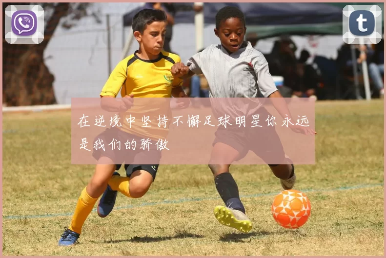 在逆境中坚持不懈足球明星你永远是我们的骄傲
