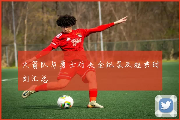 火箭队与勇士对决全纪录及经典时刻汇总
