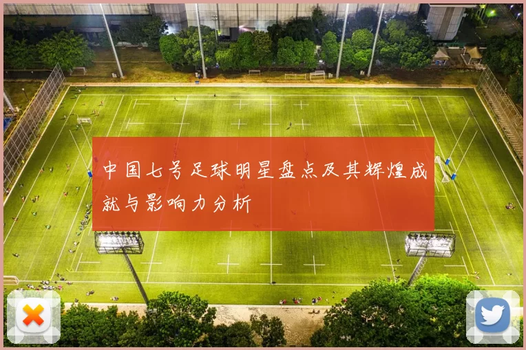 中国七号足球明星盘点及其辉煌成就与影响力分析