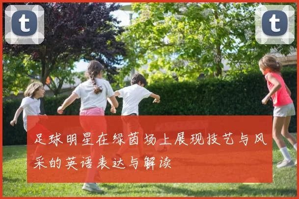 足球明星在绿茵场上展现技艺与风采的英语表达与解读