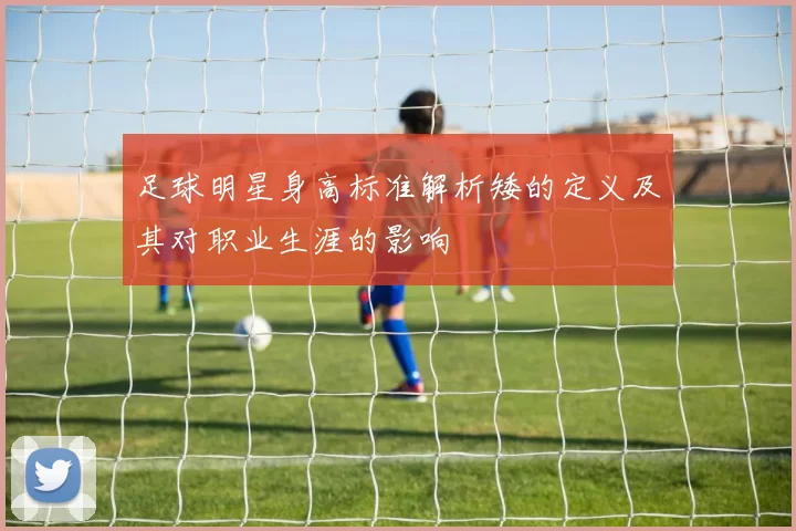 足球明星身高标准解析矮的定义及其对职业生涯的影响