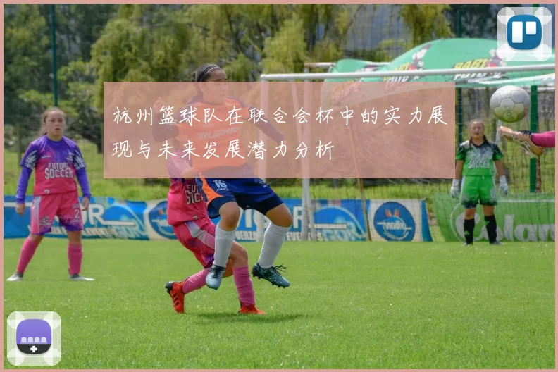 杭州篮球队在联合会杯中的实力展现与未来发展潜力分析