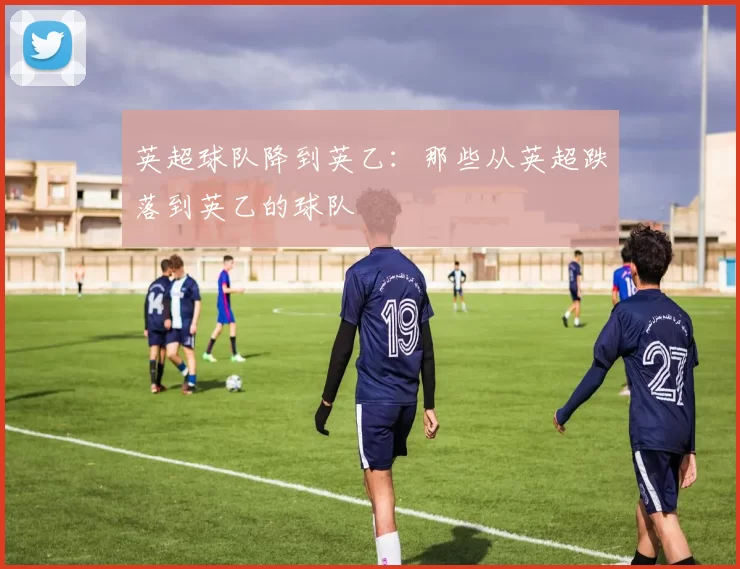 英超球队降到英乙：那些从英超跌落到英乙的球队