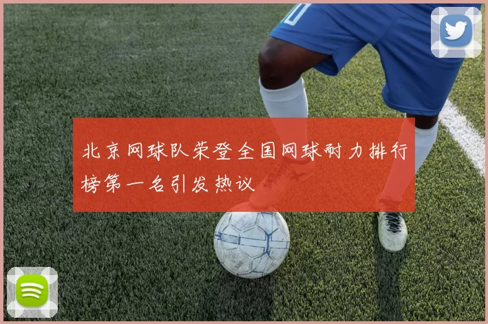 北京网球队荣登全国网球耐力排行榜第一名引发热议